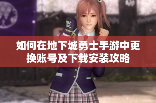 如何在地下城勇士手游中更换账号及下载安装攻略