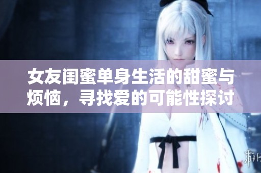 女友闺蜜单身生活的甜蜜与烦恼，寻找爱的可能性探讨