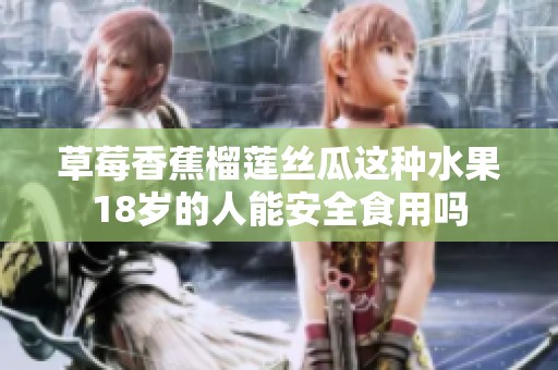 草莓香蕉榴莲丝瓜这种水果18岁的人能安全食用吗