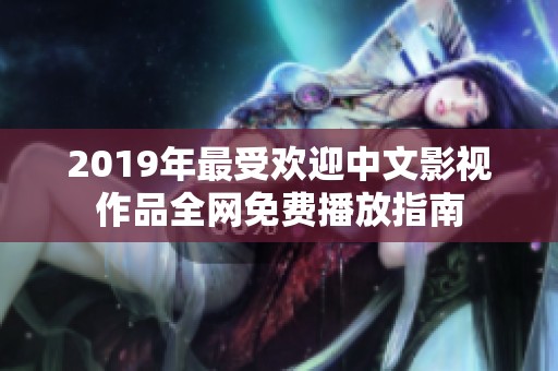 2019年最受欢迎中文影视作品全网免费播放指南