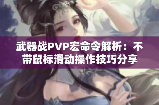 武器战PVP宏命令解析：不带鼠标滑动操作技巧分享
