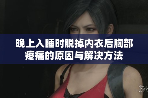 晚上入睡时脱掉内衣后胸部疼痛的原因与解决方法