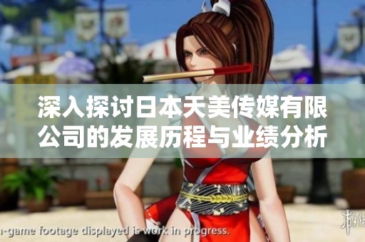 深入探讨日本天美传媒有限公司的发展历程与业绩分析