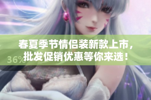 春夏季节情侣装新款上市，批发促销优惠等你来选！