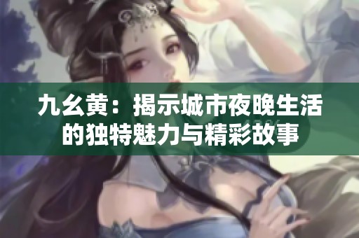 九幺黄：揭示城市夜晚生活的独特魅力与精彩故事