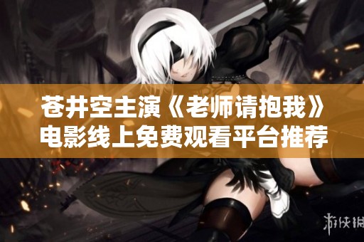 苍井空主演《老师请抱我》电影线上免费观看平台推荐