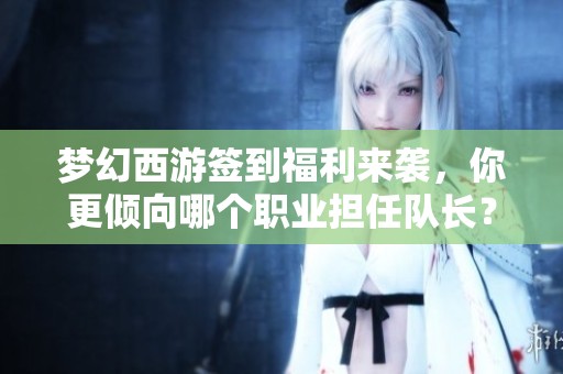 梦幻西游签到福利来袭，你更倾向哪个职业担任队长？