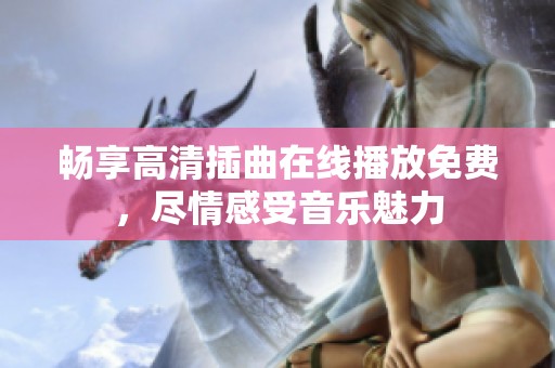畅享高清插曲在线播放免费，尽情感受音乐魅力