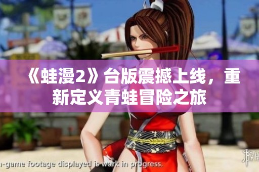 《蛙漫2》台版震撼上线，重新定义青蛙冒险之旅