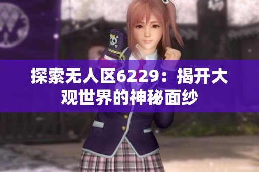 探索无人区6229：揭开大观世界的神秘面纱