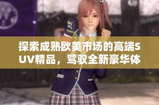 探索成熟欧美市场的高端SUV精品，驾驭全新豪华体验