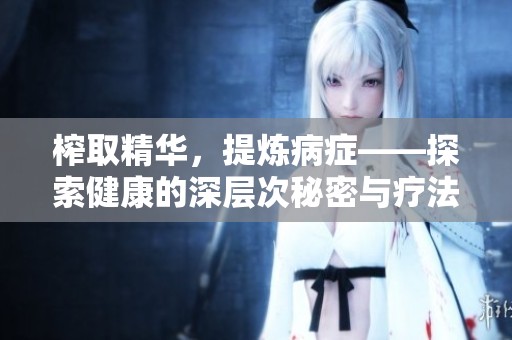 榨取精华，提炼病症——探索健康的深层次秘密与疗法