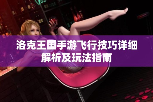 洛克王国手游飞行技巧详细解析及玩法指南