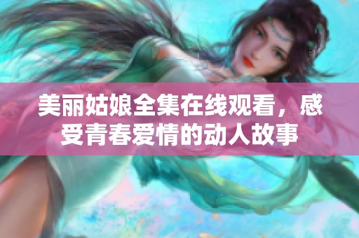美丽姑娘全集在线观看，感受青春爱情的动人故事