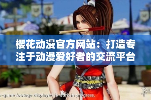樱花动漫官方网站：打造专注于动漫爱好者的交流平台