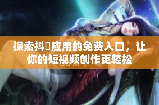 探索抖抈应用的免费入口，让你的短视频创作更轻松