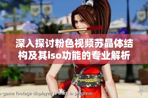 深入探讨粉色视频苏晶体结构及其iso功能的专业解析