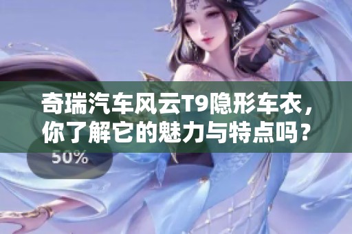 奇瑞汽车风云T9隐形车衣，你了解它的魅力与特点吗？