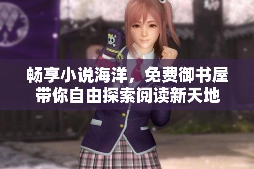 畅享小说海洋，免费御书屋带你自由探索阅读新天地