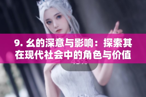 9. 幺的深意与影响：探索其在现代社会中的角色与价值