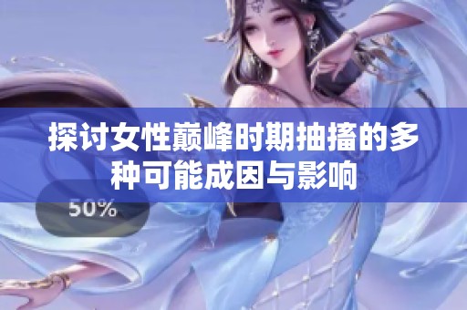探讨女性巅峰时期抽搐的多种可能成因与影响