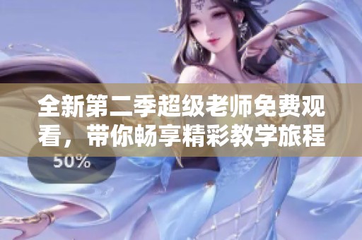 全新第二季超级老师免费观看，带你畅享精彩教学旅程