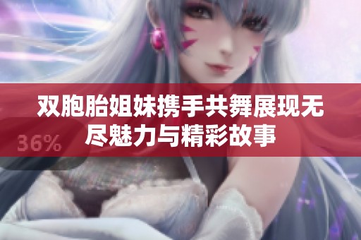 双胞胎姐妹携手共舞展现无尽魅力与精彩故事