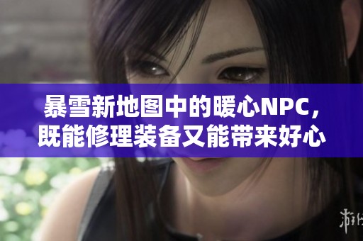 暴雪新地图中的暖心NPC，既能修理装备又能带来好心情