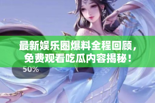 最新娱乐圈爆料全程回顾，免费观看吃瓜内容揭秘！