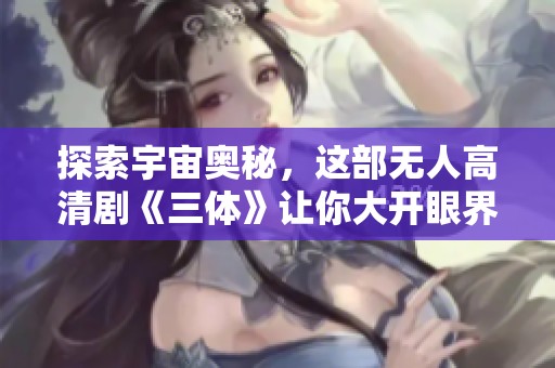 探索宇宙奥秘，这部无人高清剧《三体》让你大开眼界