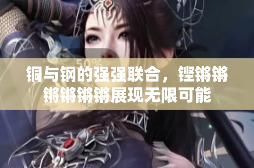 铜与钢的强强联合，铿锵锵锵锵锵锵展现无限可能