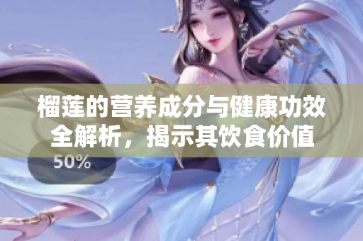 榴莲的营养成分与健康功效全解析，揭示其饮食价值
