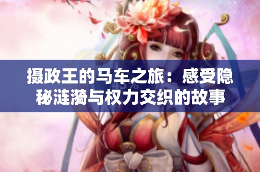 摄政王的马车之旅：感受隐秘涟漪与权力交织的故事