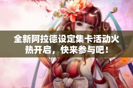 全新阿拉德设定集卡活动火热开启，快来参与吧！