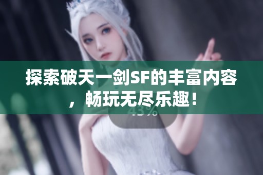 探索破天一剑SF的丰富内容，畅玩无尽乐趣！