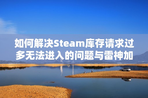 如何解决Steam库存请求过多无法进入的问题与雷神加速器的限制