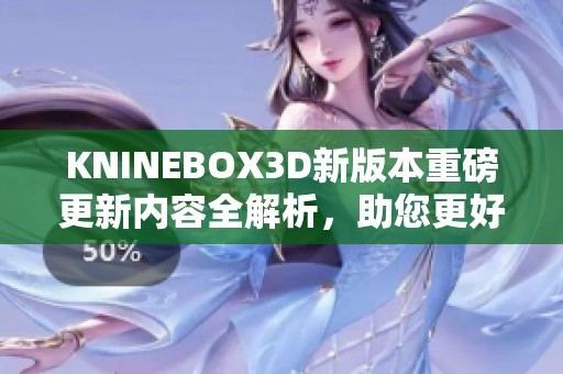 KNINEBOX3D新版本重磅更新内容全解析，助您更好使用！