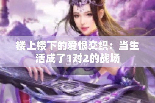 楼上楼下的爱恨交织：当生活成了1对2的战场