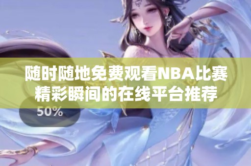 随时随地免费观看NBA比赛精彩瞬间的在线平台推荐