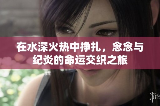 在水深火热中挣扎，念念与纪炎的命运交织之旅