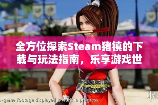 全方位探索Steam猪镇的下载与玩法指南，乐享游戏世界