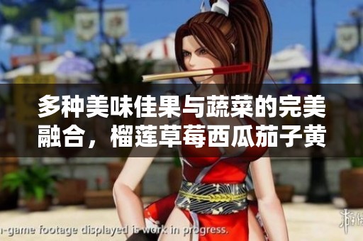 多种美味佳果与蔬菜的完美融合，榴莲草莓西瓜茄子黄瓜大推荐