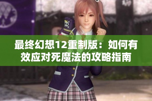 最终幻想12重制版：如何有效应对死魔法的攻略指南