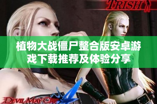 植物大战僵尸整合版安卓游戏下载推荐及体验分享