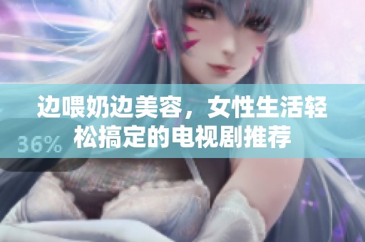 边喂奶边美容，女性生活轻松搞定的电视剧推荐