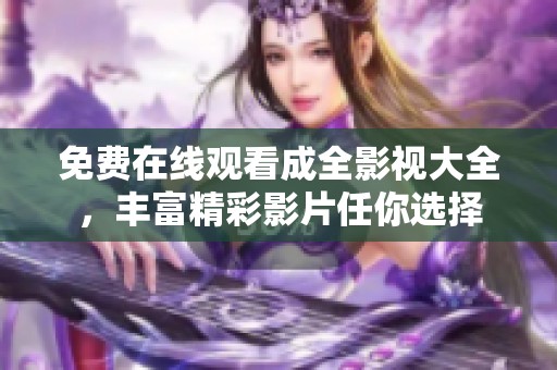 免费在线观看成全影视大全，丰富精彩影片任你选择
