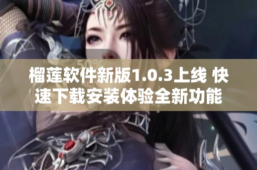 榴莲软件新版1.0.3上线 快速下载安装体验全新功能