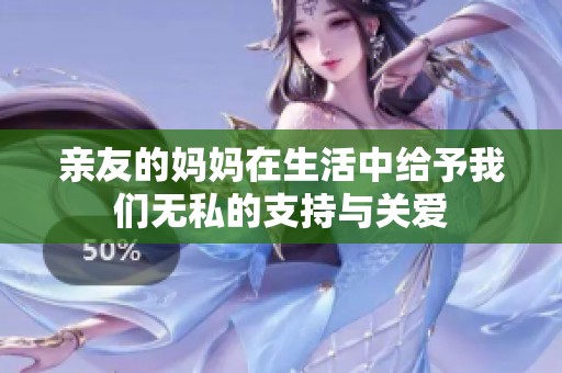 亲友的妈妈在生活中给予我们无私的支持与关爱