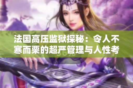 法国高压监狱探秘：令人不寒而栗的超严管理与人性考验