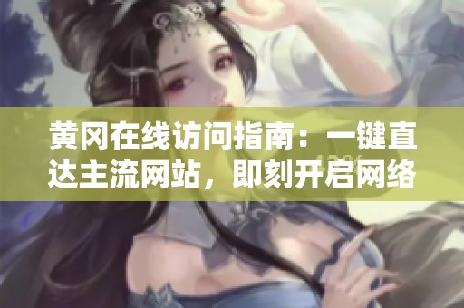 黄冈在线访问指南：一键直达主流网站，即刻开启网络之旅